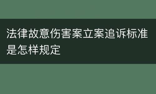 法律故意伤害案立案追诉标准是怎样规定