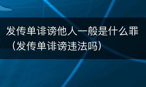 发传单诽谤他人一般是什么罪（发传单诽谤违法吗）