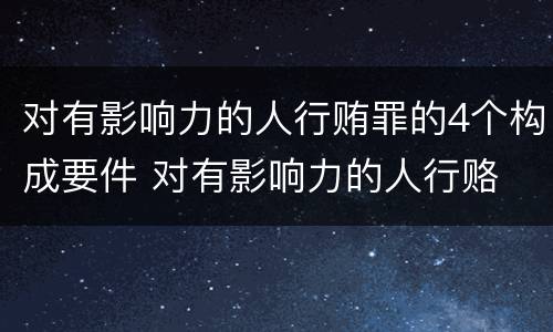对有影响力的人行贿罪的4个构成要件 对有影响力的人行赂