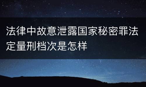 法律中故意泄露国家秘密罪法定量刑档次是怎样