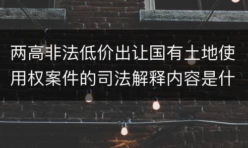 两高非法低价出让国有土地使用权案件的司法解释内容是什么