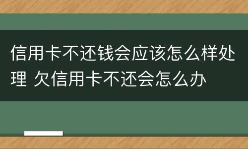 信用卡不还钱会应该怎么样处理 欠信用卡不还会怎么办