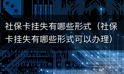 社保卡挂失有哪些形式（社保卡挂失有哪些形式可以办理）