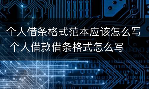 个人借条格式范本应该怎么写 个人借款借条格式怎么写