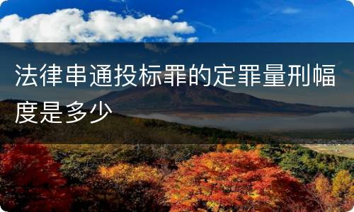 法律串通投标罪的定罪量刑幅度是多少