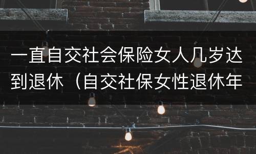 一直自交社会保险女人几岁达到退休（自交社保女性退休年龄）