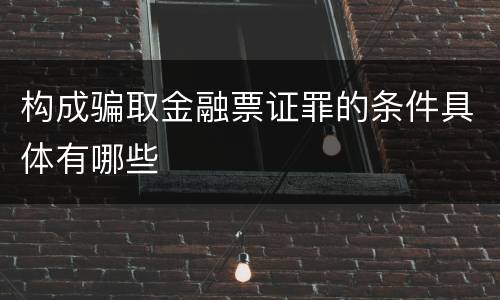 构成骗取金融票证罪的条件具体有哪些