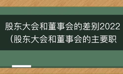 股东大会和董事会的差别2022（股东大会和董事会的主要职责）