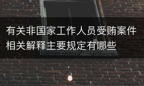 有关非国家工作人员受贿案件相关解释主要规定有哪些