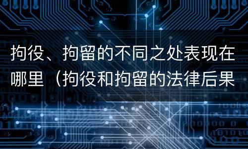 拘役、拘留的不同之处表现在哪里（拘役和拘留的法律后果）