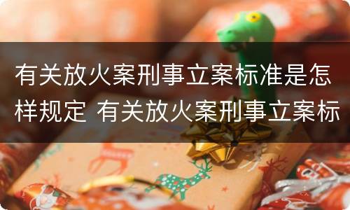 有关放火案刑事立案标准是怎样规定 有关放火案刑事立案标准是怎样规定的
