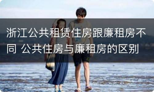 浙江公共租赁住房跟廉租房不同 公共住房与廉租房的区别