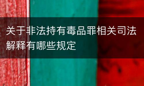 关于非法持有毒品罪相关司法解释有哪些规定