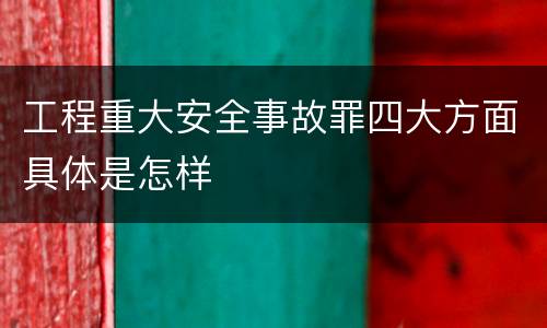 工程重大安全事故罪四大方面具体是怎样