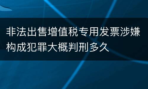 非法出售增值税专用发票涉嫌构成犯罪大概判刑多久