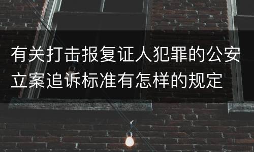 有关打击报复证人犯罪的公安立案追诉标准有怎样的规定