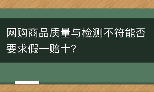 网购商品质量与检测不符能否要求假一赔十？