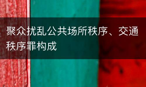 聚众扰乱公共场所秩序、交通秩序罪构成