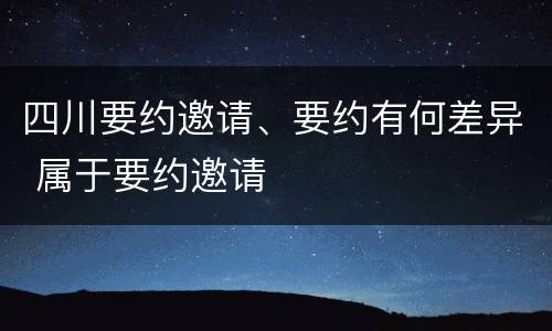 四川要约邀请、要约有何差异 属于要约邀请