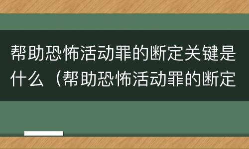 帮助恐怖活动罪的断定关键是什么（帮助恐怖活动罪的断定关键是什么意思）