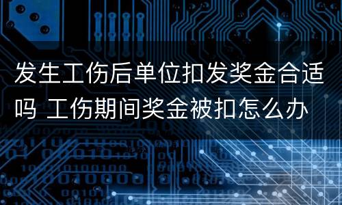发生工伤后单位扣发奖金合适吗 工伤期间奖金被扣怎么办