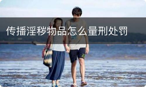 传播淫秽物品怎么量刑处罚