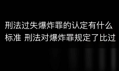 刑法过失爆炸罪的认定有什么标准 刑法对爆炸罪规定了比过失爆炸罪