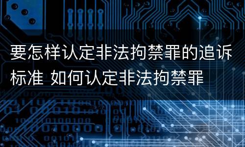 要怎样认定非法拘禁罪的追诉标准 如何认定非法拘禁罪