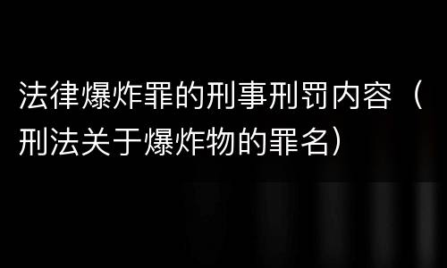 法律爆炸罪的刑事刑罚内容（刑法关于爆炸物的罪名）