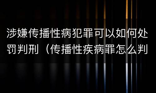 涉嫌传播性病犯罪可以如何处罚判刑（传播性疾病罪怎么判）