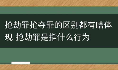 抢劫罪抢夺罪的区别都有啥体现 抢劫罪是指什么行为