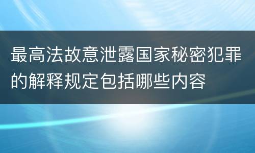 最高法故意泄露国家秘密犯罪的解释规定包括哪些内容
