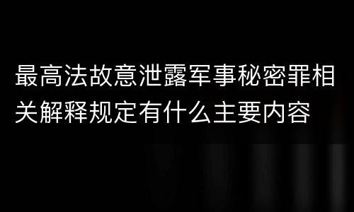 最高法故意泄露军事秘密罪相关解释规定有什么主要内容