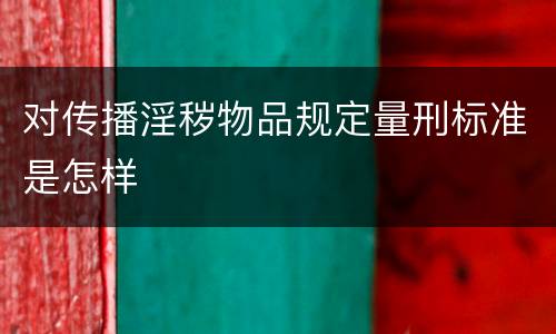 对传播淫秽物品规定量刑标准是怎样