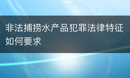 非法捕捞水产品犯罪法律特征如何要求