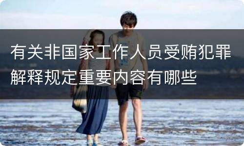 有关非国家工作人员受贿犯罪解释规定重要内容有哪些