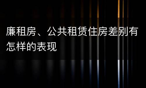 廉租房、公共租赁住房差别有怎样的表现
