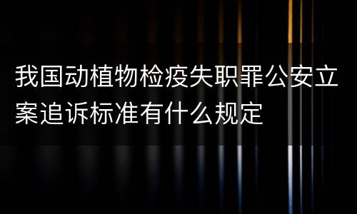 我国动植物检疫失职罪公安立案追诉标准有什么规定