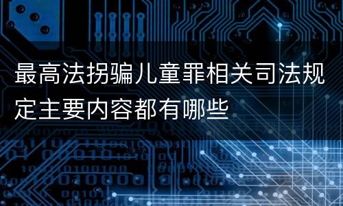 最高法拐骗儿童罪相关司法规定主要内容都有哪些