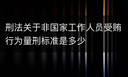 刑法关于非国家工作人员受贿行为量刑标准是多少