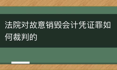 法院对故意销毁会计凭证罪如何裁判的