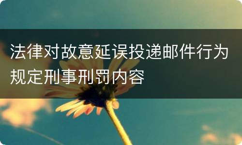 法律对故意延误投递邮件行为规定刑事刑罚内容