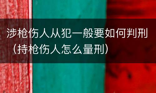 涉枪伤人从犯一般要如何判刑（持枪伤人怎么量刑）