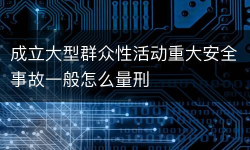 成立大型群众性活动重大安全事故一般怎么量刑