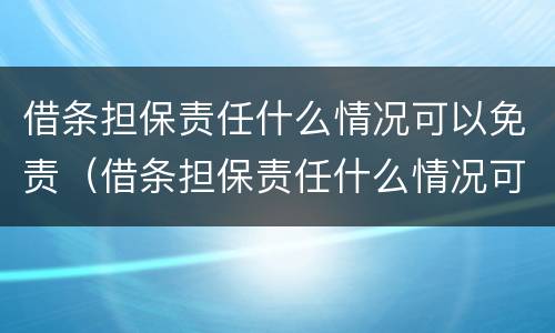 借条担保责任什么情况可以免责（借条担保责任什么情况可以免责）