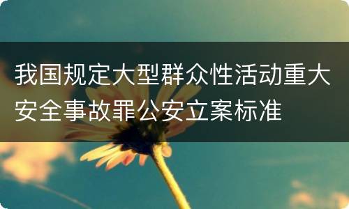 我国规定大型群众性活动重大安全事故罪公安立案标准