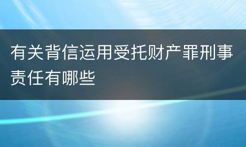 有关背信运用受托财产罪刑事责任有哪些