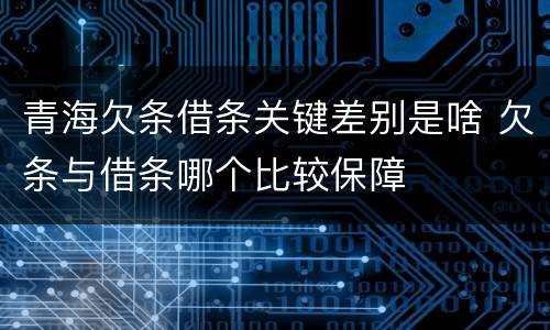 青海欠条借条关键差别是啥 欠条与借条哪个比较保障