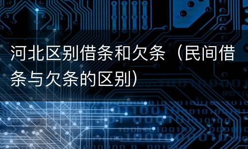 河北区别借条和欠条（民间借条与欠条的区别）
