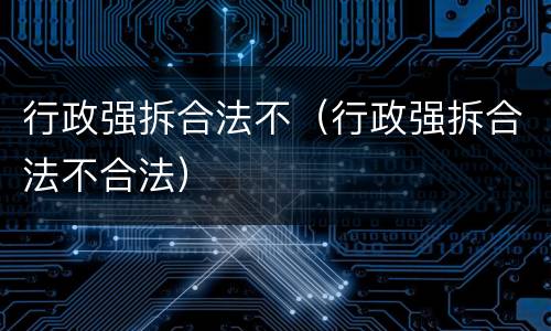 行政强拆合法不（行政强拆合法不合法）